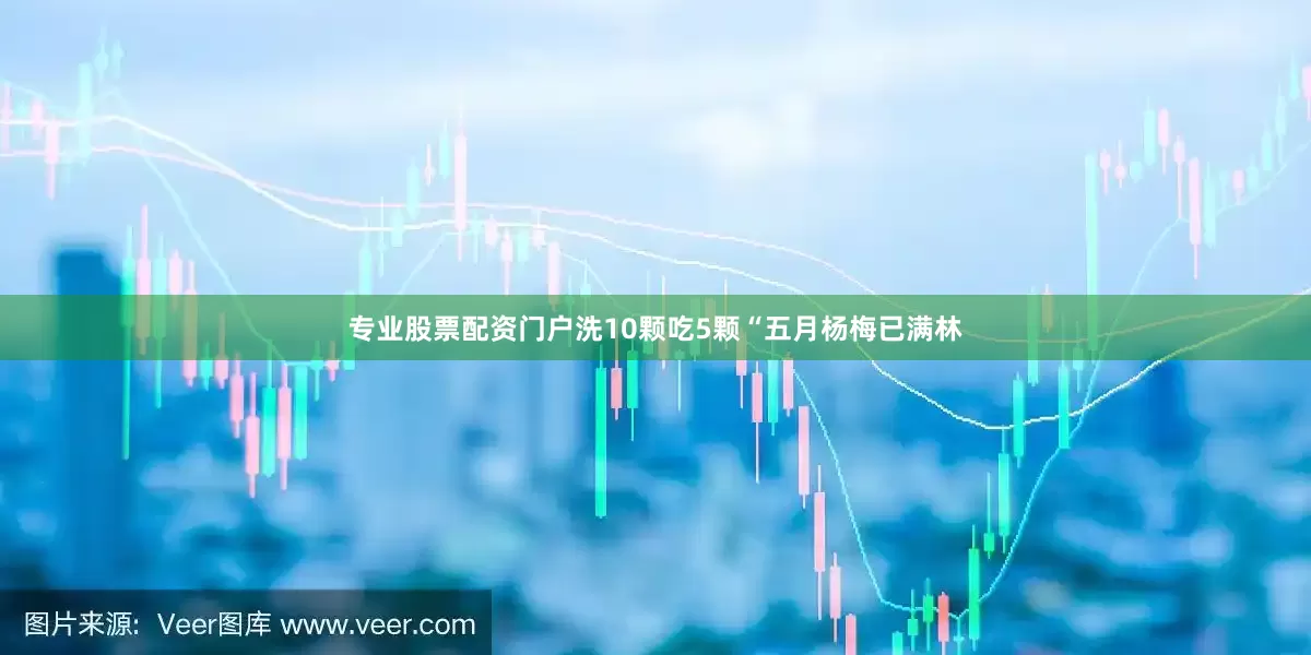 专业股票配资门户洗10颗吃5颗“五月杨梅已满林