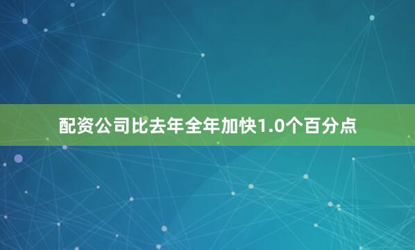 配资公司比去年全年加快1.0个百分点