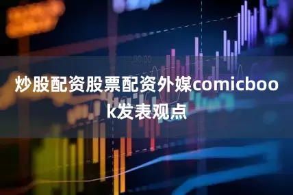 炒股配资股票配资外媒comicbook发表观点