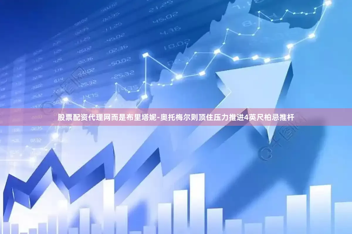 股票配资代理网而是布里塔妮-奥托梅尔则顶住压力推进4英尺柏忌推杆