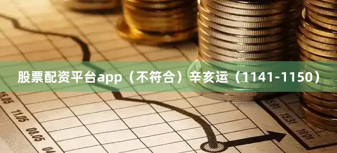 股票配资平台app（不符合）辛亥运（1141-1150）
