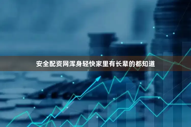 安全配资网浑身轻快家里有长辈的都知道