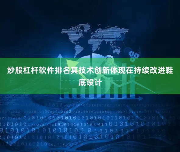 炒股杠杆软件排名其技术创新体现在持续改进鞋底设计