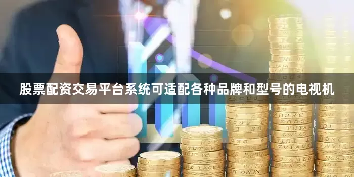 股票配资交易平台系统可适配各种品牌和型号的电视机