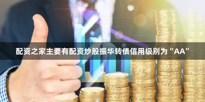 配资之家主要有配资炒股振华转债信用级别为“AA”