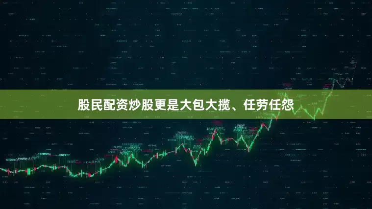 股民配资炒股更是大包大揽、任劳任怨