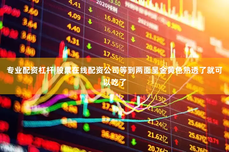 专业配资杠杆|股票在线配资公司等到两面呈金黄色熟透了就可以吃了