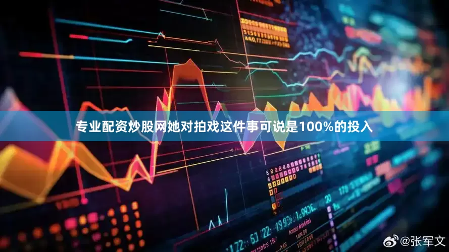 专业配资炒股网她对拍戏这件事可说是100%的投入